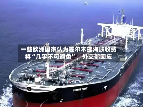一些欧洲国家认为霍尔木兹海峡收费将“几乎不可避免”	，外交部回应-第3张图片