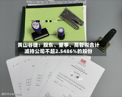 黄山谷捷：股东	、董事、高管拟合计减持公司不超2.5486%的股份-第3张图片
