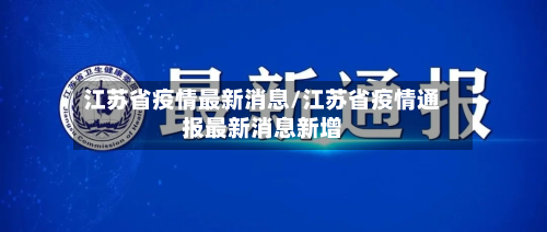 江苏省疫情最新消息/江苏省疫情通报最新消息新增