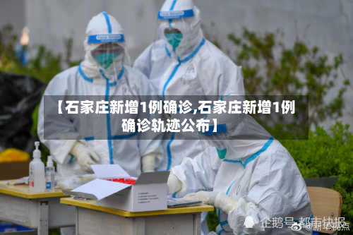【石家庄新增1例确诊,石家庄新增1例确诊轨迹公布】