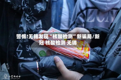 警惕!无锡发现“核酸检测	”新骗局/新冠 核酸检测 无锡-第2张图片
