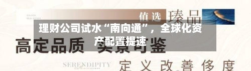 理财公司试水“南向通	”，全球化资产配置提速-第2张图片