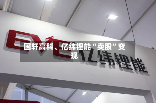 国轩高科、亿纬锂能“卖股”变现-第3张图片