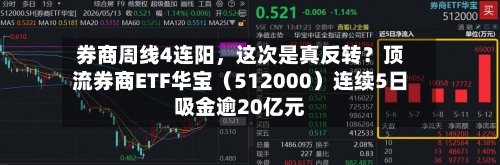 券商周线4连阳，这次是真反转？顶流券商ETF华宝（512000）连续5日吸金逾20亿元-第2张图片