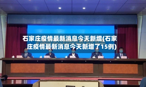 石家庄疫情最新消息今天新增(石家庄疫情最新消息今天新增了15例)