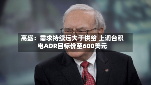 高盛:需求持续远大于供给 上调台积电ADR目标价至600美元-第2张图片
