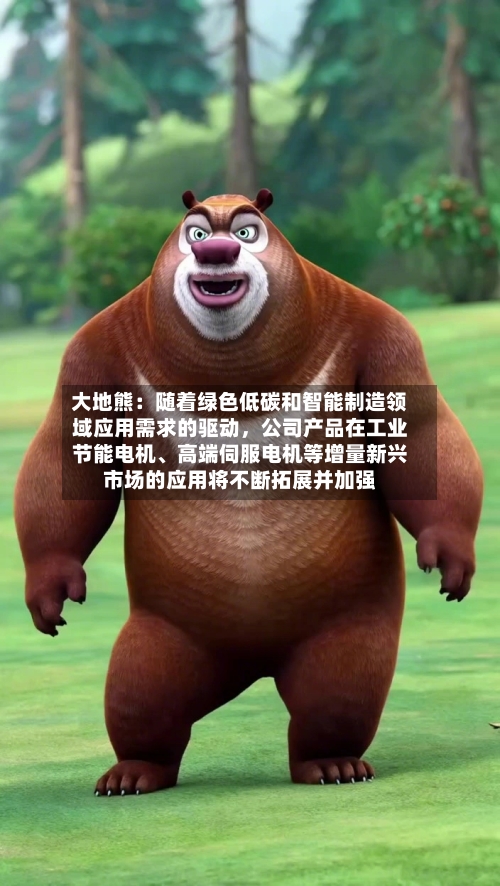 大地熊：随着绿色低碳和智能制造领域应用需求的驱动，公司产品在工业节能电机、高端伺服电机等增量新兴市场的应用将不断拓展并加强