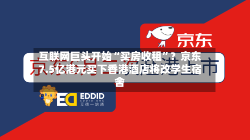 互联网巨头开始“买房收租”？京东7.5亿港元买下香港酒店将改学生宿舍-第3张图片