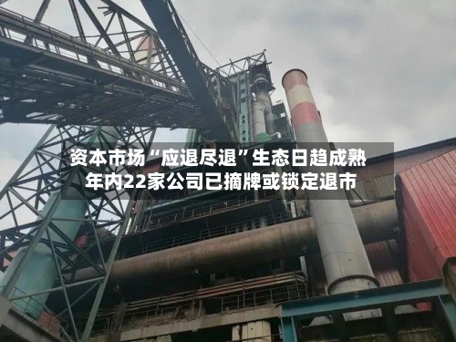 资本市场“应退尽退”生态日趋成熟 年内22家公司已摘牌或锁定退市-第2张图片