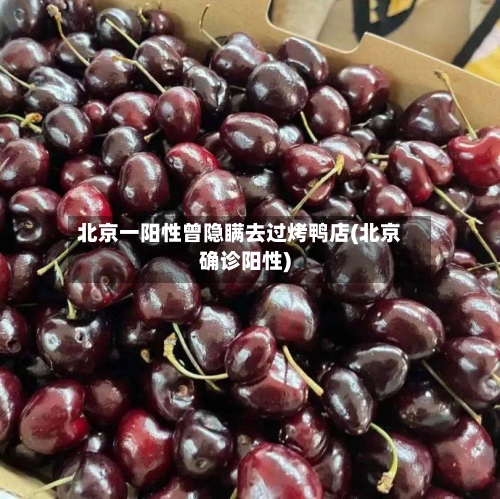 北京一阳性曾隐瞒去过烤鸭店(北京确诊阳性)