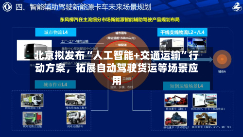 北京拟发布“人工智能+交通运输”行动方案	，拓展自动驾驶货运等场景应用-第2张图片