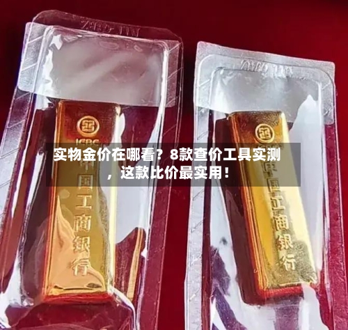 实物金价在哪看？8款查价工具实测，这款比价最实用！-第2张图片