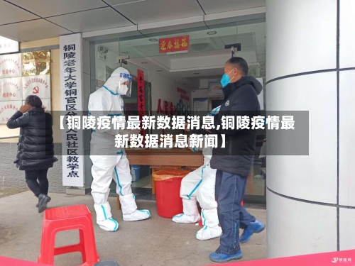 【铜陵疫情最新数据消息,铜陵疫情最新数据消息新闻】