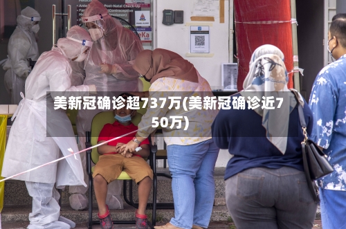 美新冠确诊超737万(美新冠确诊近750万)