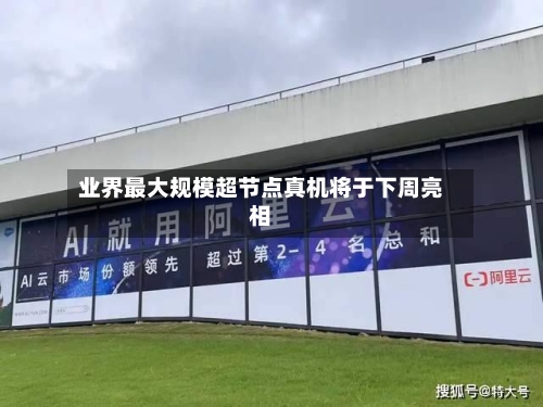 业界最大规模超节点真机将于下周亮相
