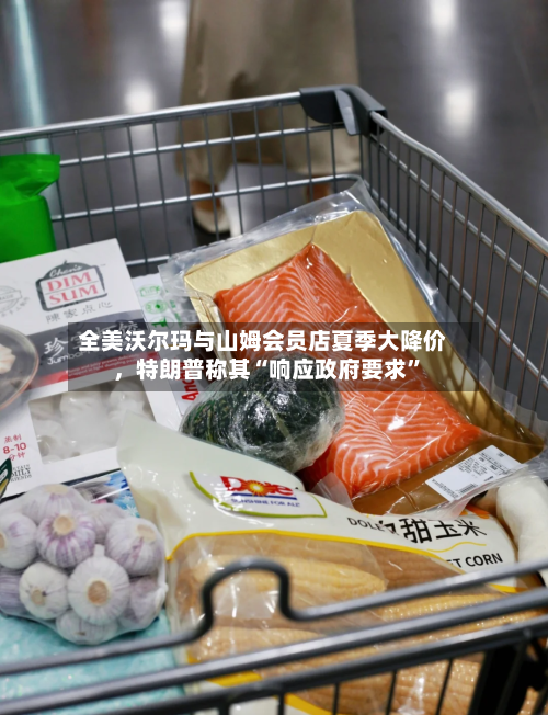 全美沃尔玛与山姆会员店夏季大降价，特朗普称其“响应政府要求”-第3张图片