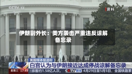 伊朗副外长：美方袭击严重违反谅解备忘录-第2张图片