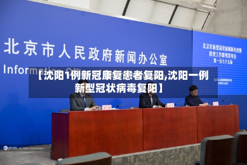 【沈阳1例新冠康复患者复阳,沈阳一例新型冠状病毒复阳】