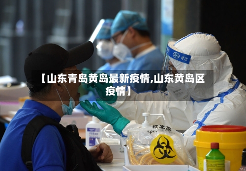 【山东青岛黄岛最新疫情,山东黄岛区疫情】-第2张图片