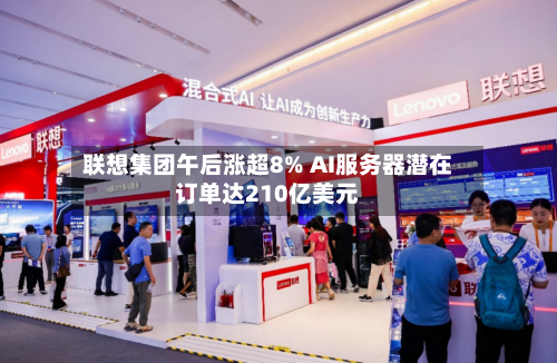 联想集团午后涨超8% AI服务器潜在订单达210亿美元