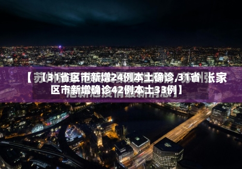 【31省区市新增24例本土确诊,31省区市新增确诊42例本土33例】