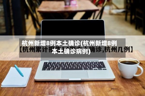 杭州新增8例本土确诊(杭州新增8例本土确诊病例)-第2张图片
