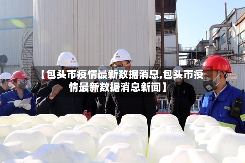 【包头市疫情最新数据消息,包头市疫情最新数据消息新闻】-第2张图片