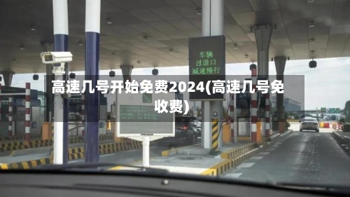 高速几号开始免费2024(高速几号免收费)-第3张图片
