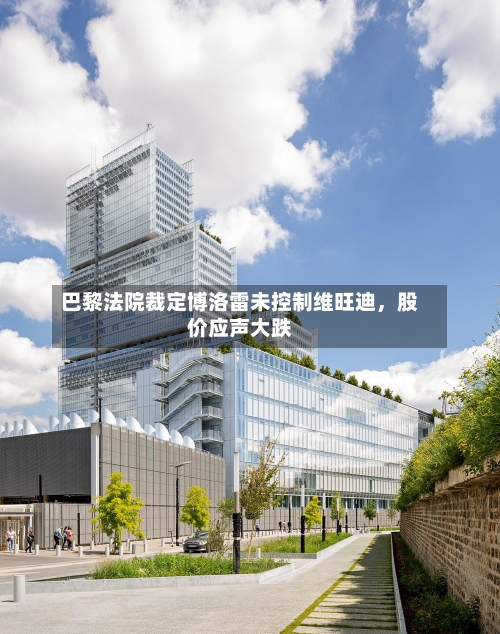 巴黎法院裁定博洛雷未控制维旺迪，股价应声大跌