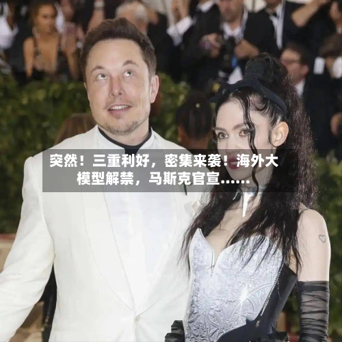 突然！三重利好，密集来袭！海外大模型解禁，马斯克官宣……-第3张图片