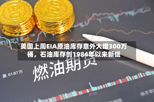 美国上周EIA原油库存意外大增300万桶，石油库存创1984年以来新低-第2张图片