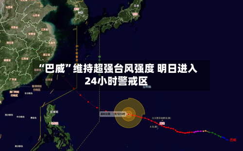“巴威”维持超强台风强度 明日进入24小时警戒区-第2张图片