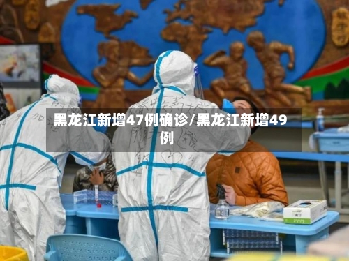 黑龙江新增47例确诊/黑龙江新增49例-第3张图片
