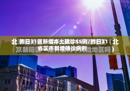 昨日31省新增本土确诊55例/昨日31省区市新增确诊病例-第2张图片