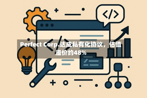 Perfect Corp.达成私有化协议	，估值溢价约48%-第2张图片