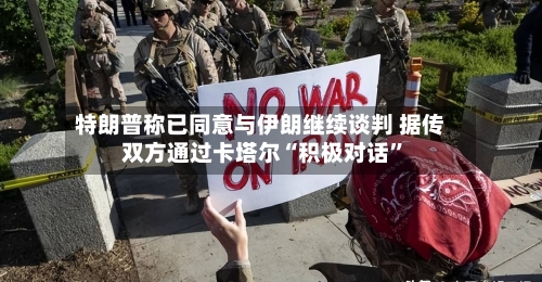 特朗普称已同意与伊朗继续谈判 据传双方通过卡塔尔“积极对话”-第2张图片
