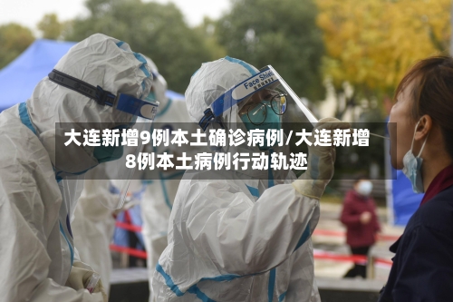 大连新增9例本土确诊病例/大连新增8例本土病例行动轨迹