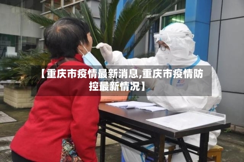 【重庆市疫情最新消息,重庆市疫情防控最新情况】-第1张图片