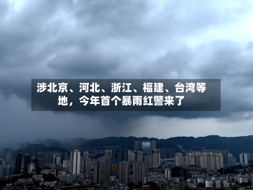 涉北京、河北、浙江	、福建、台湾等地，今年首个暴雨红警来了-第3张图片