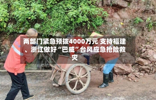 两部门紧急预拨4000万元 支持福建	、浙江做好“巴威”台风应急抢险救灾-第2张图片