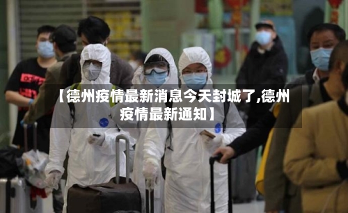 【德州疫情最新消息今天封城了,德州疫情最新通知】