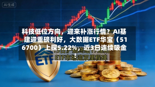 科技低位方向	，迎来补涨行情？AI基建迎重磅利好，大数据ETF华宝（516700）上探5.22%，近3日连续吸金！-第2张图片