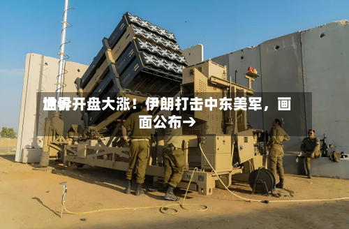 世界油价开盘大涨！伊朗打击中东美军，画面公布→-第2张图片
