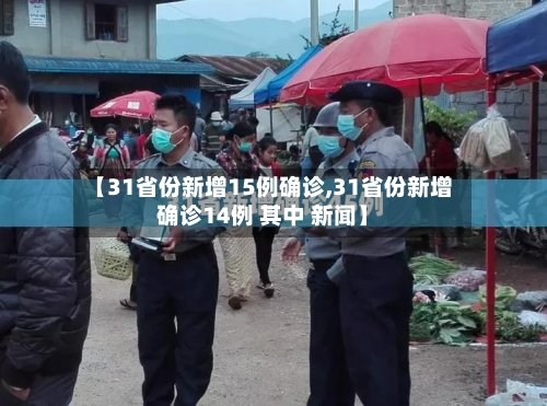 【31省份新增15例确诊,31省份新增确诊14例 其中 新闻】-第2张图片