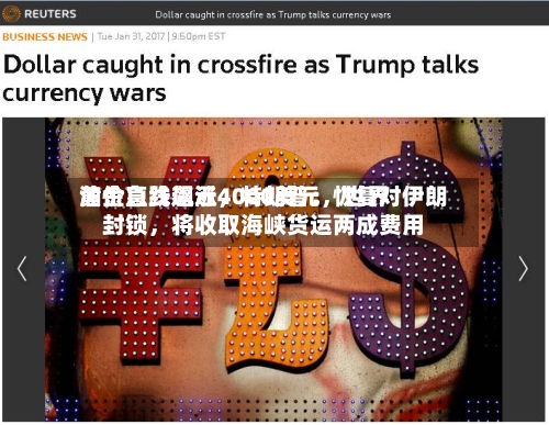 黄金急跌逼近4000美元	，世界油价直线飙涨，特朗普：恢复对伊朗封锁，将收取海峡货运两成费用-第2张图片