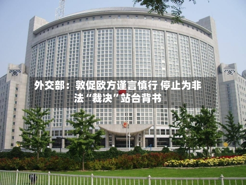外交部：敦促欧方谨言慎行 停止为非法“裁决	”站台背书-第2张图片