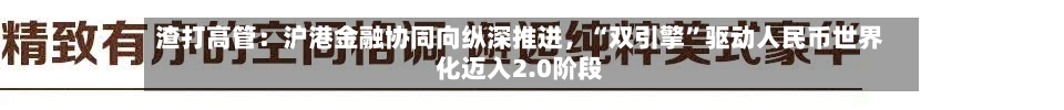 渣打高管：沪港金融协同向纵深推进，“双引擎”驱动人民币世界化迈入2.0阶段
