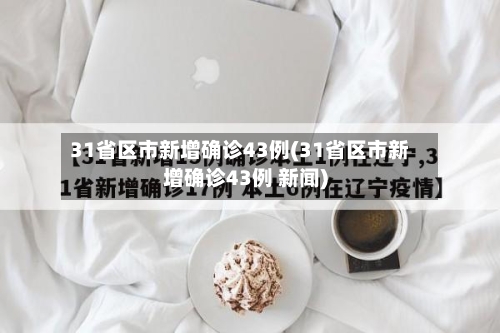31省区市新增确诊43例(31省区市新增确诊43例 新闻)
