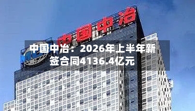 中国中冶：2026年上半年新签合同4136.4亿元-第2张图片