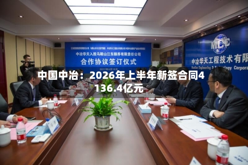 中国中冶：2026年上半年新签合同4136.4亿元